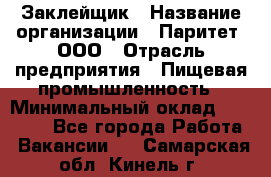 Заклейщик › Название организации ­ Паритет, ООО › Отрасль предприятия ­ Пищевая промышленность › Минимальный оклад ­ 28 250 - Все города Работа » Вакансии   . Самарская обл.,Кинель г.